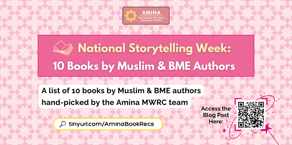 Amina MWRC National Storytelling Week Banner: 10 Books by Muslim & BME Authors. A list of ten books by Muslim & BME Authors hand-picked by the Amina MWRC team. Link: tinyurl.com/AminaBookRecs